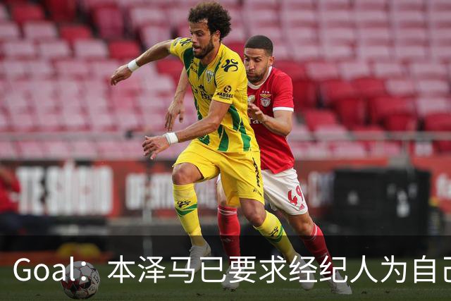 Goal：本泽马已要求经纪人为自己找寻报价